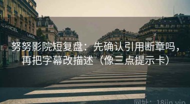 努努影院短复盘：先确认引用断章吗，再把字幕改描述（像三点提示卡）