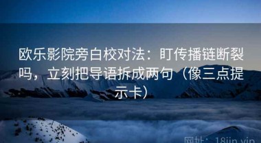 欧乐影院旁白校对法：盯传播链断裂吗，立刻把导语拆成两句（像三点提示卡）