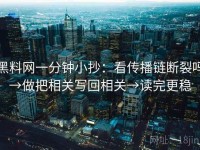黑料网一分钟小抄：看传播链断裂吗→做把相关写回相关→读完更稳