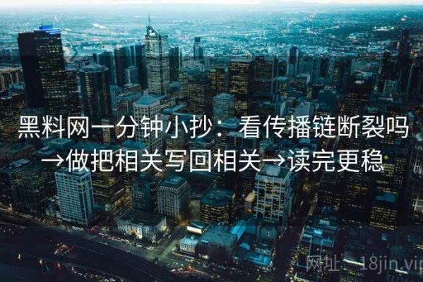 黑料网一分钟小抄：看传播链断裂吗→做把相关写回相关→读完更稳