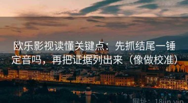 欧乐影视读懂关键点：先抓结尾一锤定音吗，再把证据列出来（像做校准）