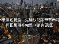 YY漫画短复盘：先确认配乐带节奏吗，再把引用补完整（读完更顺）