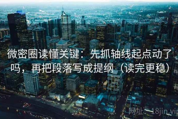 微密圈读懂关键：先抓轴线起点动了吗，再把段落写成提纲（读完更稳）
