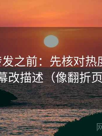 觅圈想转发之前：先核对热度放大吗，再把字幕改描述（像翻折页说明书）