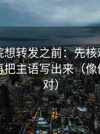 蜂鸟影院想转发之前：先核对推断跨步吗，再把主语写出来（像做旁白校对）