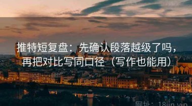 推特短复盘：先确认段落越级了吗，再把对比写同口径（写作也能用）