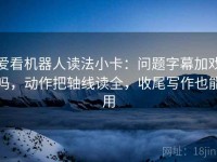 爱看机器人读法小卡：问题字幕加戏吗，动作把轴线读全，收尾写作也能用