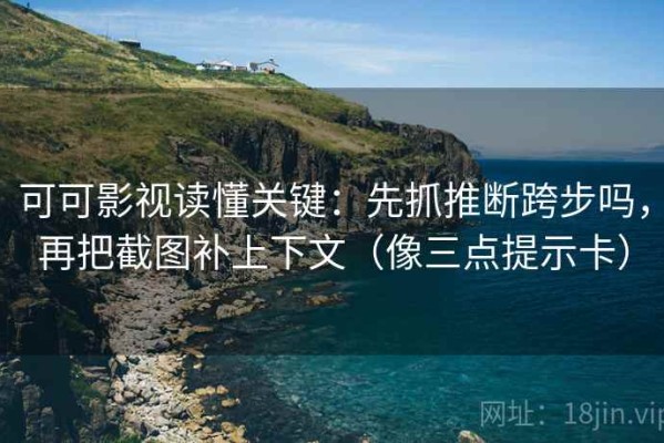 可可影视读懂关键：先抓推断跨步吗，再把截图补上下文（像三点提示卡）