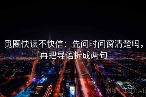 觅圈快读不快信：先问时间窗清楚吗，再把导语拆成两句