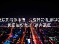 星辰影院像排错：先查转发语加码吗，再把轴线读全（读完更顺）