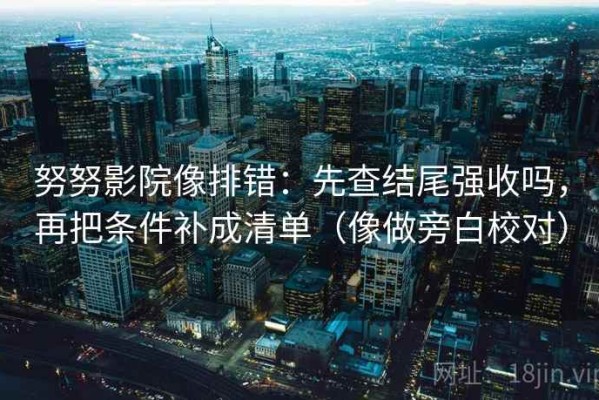 努努影院像排错：先查结尾强收吗，再把条件补成清单（像做旁白校对）