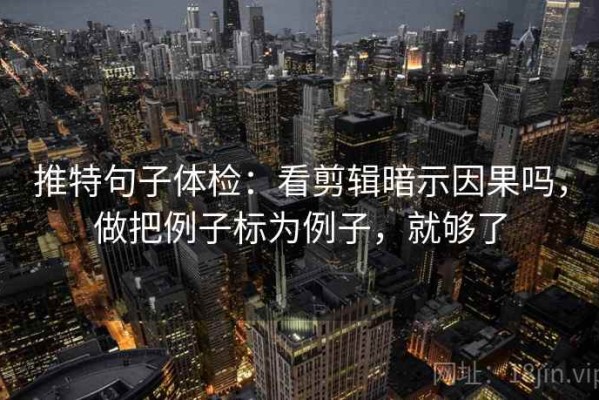 推特句子体检：看剪辑暗示因果吗，做把例子标为例子，就够了