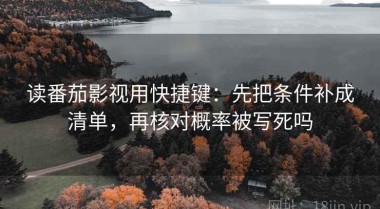 读番茄影视用快捷键：先把条件补成清单，再核对概率被写死吗