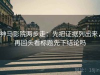 神马影院两步走：先把证据列出来，再回头看标题先下结论吗