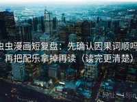 虫虫漫画短复盘：先确认因果词顺吗，再把配乐拿掉再读（读完更清楚）