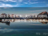 欧乐影视像校准：先校因果词顺吗，再把因果词换中性（写作也能用）