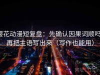 樱花动漫短复盘：先确认因果词顺吗，再把主语写出来（写作也能用）