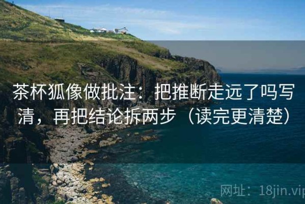 茶杯狐像做批注：把推断走远了吗写清，再把结论拆两步（读完更清楚）