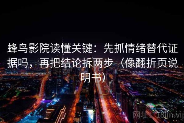 蜂鸟影院读懂关键：先抓情绪替代证据吗，再把结论拆两步（像翻折页说明书）