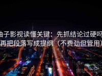 柚子影视读懂关键：先抓结论过硬吗，再把段落写成提纲（不费劲但管用）