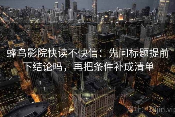 蜂鸟影院快读不快信：先问标题提前下结论吗，再把条件补成清单