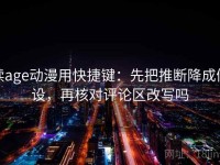 读age动漫用快捷键：先把推断降成假设，再核对评论区改写吗
