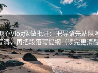 糖心Vlog像做批注：把导语先站队吗写清，再把段落写提纲（读完更清醒）