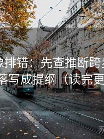 韩漫屋像排错：先查推断跨步吗，再把段落写成提纲（读完更清醒）