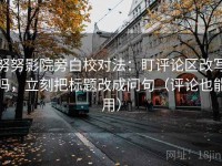 努努影院旁白校对法：盯评论区改写吗，立刻把标题改成问句（评论也能用）
