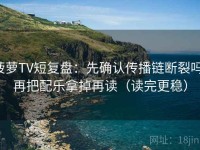 菠萝TV短复盘：先确认传播链断裂吗，再把配乐拿掉再读（读完更稳）