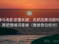 神马电影读懂关键：先抓因果词顺吗，再把情绪词拿掉（像做旁白校对）