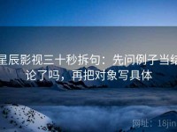 星辰影视三十秒拆句：先问例子当结论了吗，再把对象写具体