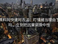 黑料网快速对齐法：盯情绪当理由了吗，立刻把因果词换中性