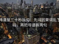 韩漫屋三十秒拆句：先问因果词乱了吗，再把导语拆两句