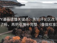 YY漫画读懂关键点：先抓评论区改写了吗，再把引用补完整（像做校准）