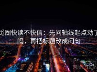 觅圈快读不快信：先问轴线起点动了吗，再把标题改成问句