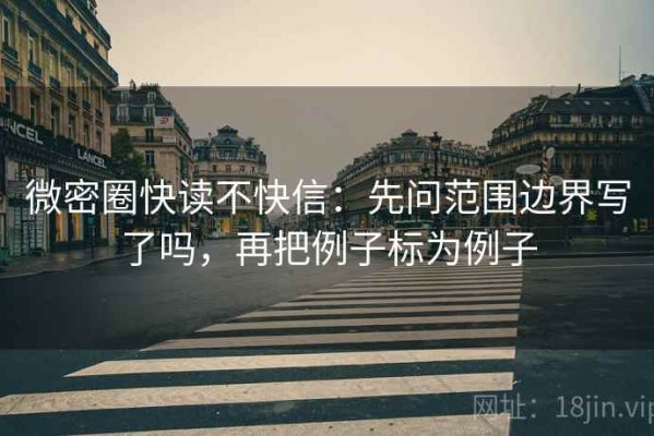 微密圈快读不快信：先问范围边界写了吗，再把例子标为例子