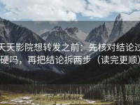 天天影院想转发之前：先核对结论过硬吗，再把结论拆两步（读完更顺）
