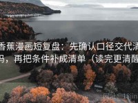 香蕉漫画短复盘：先确认口径交代清吗，再把条件补成清单（读完更清醒）