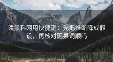 读黑料网用快捷键：先把推断降成假设，再核对因果词顺吗