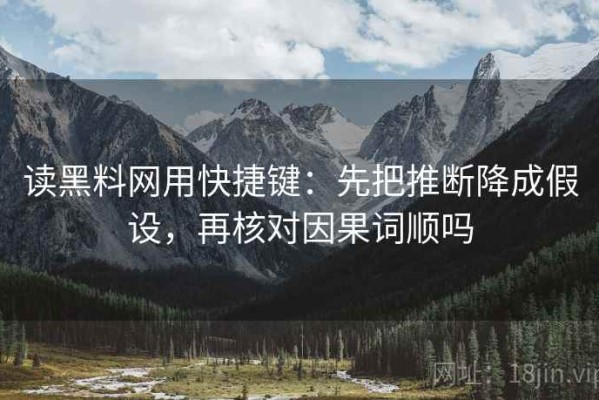 读黑料网用快捷键：先把推断降成假设，再核对因果词顺吗