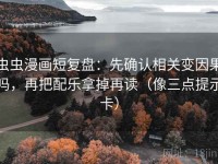 虫虫漫画短复盘：先确认相关变因果吗，再把配乐拿掉再读（像三点提示卡）