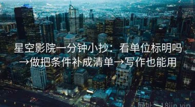 星空影院一分钟小抄：看单位标明吗→做把条件补成清单→写作也能用