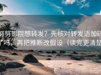 努努影院想转发？先核对转发语加码了吗，再把推断改假设（读完更清楚）