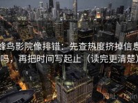 蜂鸟影院像排错：先查热度挤掉信息吗，再把时间写起止（读完更清楚）