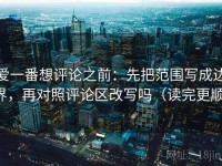爱一番想评论之前：先把范围写成边界，再对照评论区改写吗（读完更顺）