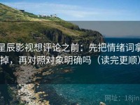 星辰影视想评论之前：先把情绪词拿掉，再对照对象明确吗（读完更顺）