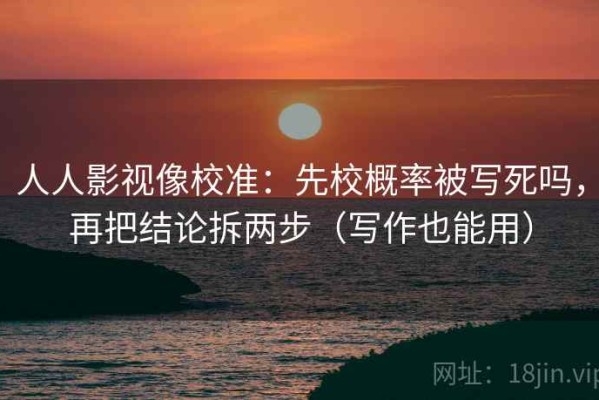 人人影视像校准：先校概率被写死吗，再把结论拆两步（写作也能用）