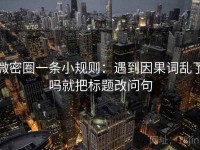 微密圈一条小规则：遇到因果词乱了吗就把标题改问句