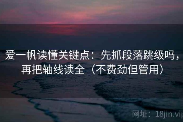 爱一帆读懂关键点：先抓段落跳级吗，再把轴线读全（不费劲但管用）